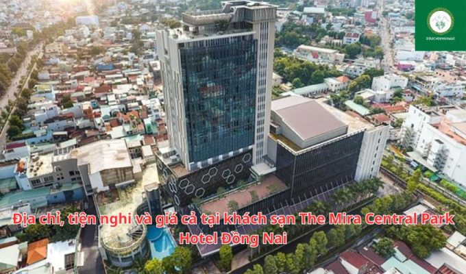 Địa chỉ, tiện nghi và giá cả tại khách sạn The Mira Central Park Hotel Đồng Nai