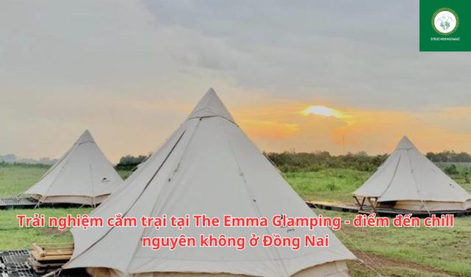 Trải nghiệm cắm trại tại The Emma Glamping – điểm đến chill nguyên không ở Đồng Nai